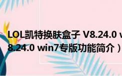 LOL凯特换肤盒子 V8.24.0 win7专版（LOL凯特换肤盒子 V8.24.0 win7专版功能简介）