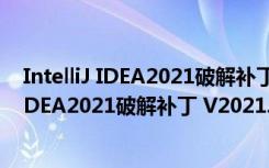 IntelliJ IDEA2021破解补丁 V2021.3.2 免费版（IntelliJ IDEA2021破解补丁 V2021.3.2 免费版功能简介）