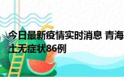 今日最新疫情实时消息 青海10月30日新增本土确诊5例、本土无症状86例