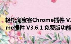 轻松淘宝客Chrome插件 V3.6.1 免费版（轻松淘宝客Chrome插件 V3.6.1 免费版功能简介）