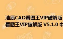 浩辰CAD看图王VIP破解版 V5.1.0 中文免费版（浩辰CAD看图王VIP破解版 V5.1.0 中文免费版功能简介）