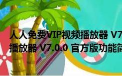 人人免费VIP视频播放器 V7.0.0 官方版（人人免费VIP视频播放器 V7.0.0 官方版功能简介）