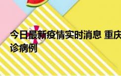 今日最新疫情实时消息 重庆市沙坪坝区报告1例新冠肺炎确诊病例