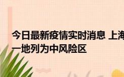 今日最新疫情实时消息 上海新增社会面1例本土确诊病例，一地列为中风险区