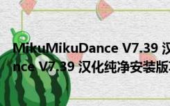 MikuMikuDance V7.39 汉化纯净安装版（MikuMikuDance V7.39 汉化纯净安装版功能简介）