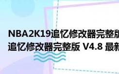 NBA2K19追忆修改器完整版 V4.8 最新免费版（NBA2K19追忆修改器完整版 V4.8 最新免费版功能简介）