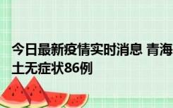 今日最新疫情实时消息 青海10月30日新增本土确诊5例、本土无症状86例