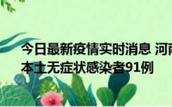 今日最新疫情实时消息 河南昨日新增本土确诊病例13例、本土无症状感染者91例