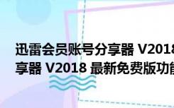 迅雷会员账号分享器 V2018 最新免费版（迅雷会员账号分享器 V2018 最新免费版功能简介）