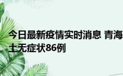 今日最新疫情实时消息 青海10月30日新增本土确诊5例、本土无症状86例