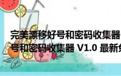 完美漂移好号和密码收集器 V1.0 最新免费版（完美漂移好号和密码收集器 V1.0 最新免费版功能简介）