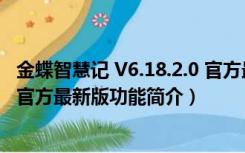 金蝶智慧记 V6.18.2.0 官方最新版（金蝶智慧记 V6.18.2.0 官方最新版功能简介）