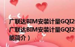 广联达BIM安装计量GQI2017-64位 V7.0.0.2126 官方版（广联达BIM安装计量GQI2017-64位 V7.0.0.2126 官方版功能简介）