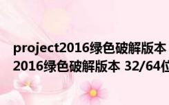 project2016绿色破解版本 32/64位 最新免费版（project2016绿色破解版本 32/64位 最新免费版功能简介）