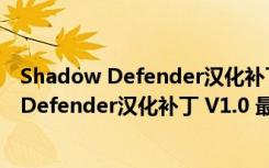 Shadow Defender汉化补丁 V1.0 最新免费版（Shadow Defender汉化补丁 V1.0 最新免费版功能简介）