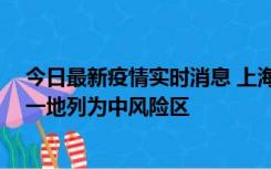 今日最新疫情实时消息 上海新增社会面1例本土确诊病例，一地列为中风险区