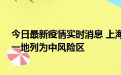 今日最新疫情实时消息 上海新增社会面1例本土确诊病例，一地列为中风险区