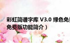 彩虹简谱字库 V3.0 绿色免费版（彩虹简谱字库 V3.0 绿色免费版功能简介）