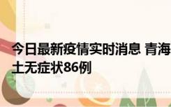 今日最新疫情实时消息 青海10月30日新增本土确诊5例、本土无症状86例
