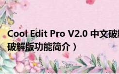 Cool Edit Pro V2.0 中文破解版（Cool Edit Pro V2.0 中文破解版功能简介）