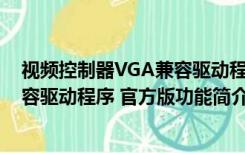 视频控制器VGA兼容驱动程序 官方版（视频控制器VGA兼容驱动程序 官方版功能简介）