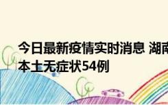 今日最新疫情实时消息 湖南10月30日新增本土确诊12例、本土无症状54例