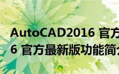 AutoCAD2016 官方最新版（AutoCAD2016 官方最新版功能简介）