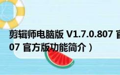 剪辑师电脑版 V1.7.0.807 官方版（剪辑师电脑版 V1.7.0.807 官方版功能简介）