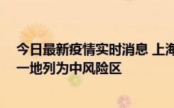 今日最新疫情实时消息 上海新增社会面1例本土确诊病例，一地列为中风险区