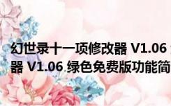 幻世录十一项修改器 V1.06 绿色免费版（幻世录十一项修改器 V1.06 绿色免费版功能简介）