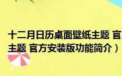 十二月日历桌面壁纸主题 官方安装版（十二月日历桌面壁纸主题 官方安装版功能简介）