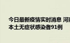 今日最新疫情实时消息 河南昨日新增本土确诊病例13例、本土无症状感染者91例