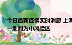 今日最新疫情实时消息 上海新增社会面1例本土确诊病例，一地列为中风险区