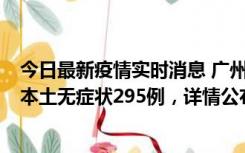 今日最新疫情实时消息 广州10月30日新增本土确诊232例、本土无症状295例，详情公布