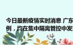 今日最新疫情实时消息 广东江门蓬江区新增3例本土确诊病例，均在集中隔离管控中发现