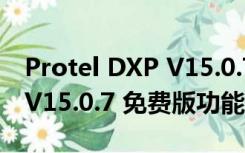 Protel DXP V15.0.7 免费版（Protel DXP V15.0.7 免费版功能简介）