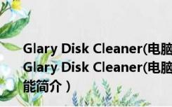 Glary Disk Cleaner(电脑垃圾清理软件) V5.174 官方版（Glary Disk Cleaner(电脑垃圾清理软件) V5.174 官方版功能简介）