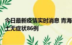 今日最新疫情实时消息 青海10月30日新增本土确诊5例、本土无症状86例