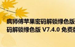 疯师傅苹果密码解锁绿色版 V7.4.0 免费版（疯师傅苹果密码解锁绿色版 V7.4.0 免费版功能简介）