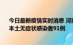 今日最新疫情实时消息 河南昨日新增本土确诊病例13例、本土无症状感染者91例