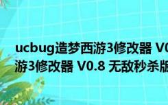 ucbug造梦西游3修改器 V0.8 无敌秒杀版（ucbug造梦西游3修改器 V0.8 无敌秒杀版功能简介）