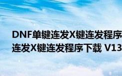 DNF单键连发X键连发程序下载 V13.0 最新版（DNF单键连发X键连发程序下载 V13.0 最新版功能简介）