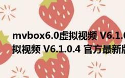 mvbox6.0虚拟视频 V6.1.0.4 官方最新版（mvbox6.0虚拟视频 V6.1.0.4 官方最新版功能简介）