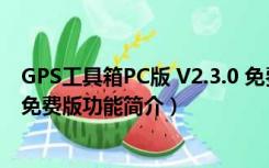 GPS工具箱PC版 V2.3.0 免费版（GPS工具箱PC版 V2.3.0 免费版功能简介）