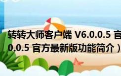 转转大师客户端 V6.0.0.5 官方最新版（转转大师客户端 V6.0.0.5 官方最新版功能简介）