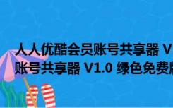 人人优酷会员账号共享器 V1.0 绿色免费版（人人优酷会员账号共享器 V1.0 绿色免费版功能简介）