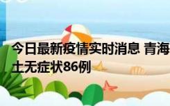 今日最新疫情实时消息 青海10月30日新增本土确诊5例、本土无症状86例