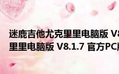 迷鹿吉他尤克里里电脑版 V8.1.7 官方PC版（迷鹿吉他尤克里里电脑版 V8.1.7 官方PC版功能简介）