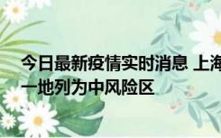 今日最新疫情实时消息 上海新增社会面1例本土确诊病例，一地列为中风险区