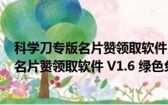 科学刀专版名片赞领取软件 V1.6 绿色免费版（科学刀专版名片赞领取软件 V1.6 绿色免费版功能简介）